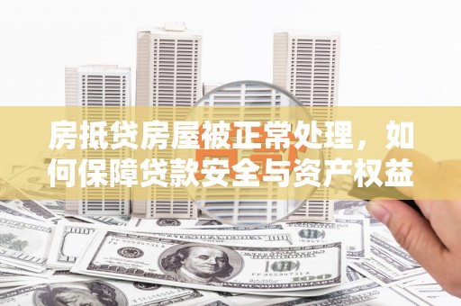 六盘水房抵贷房屋被正常处理，如何保障贷款安全与资产权益？