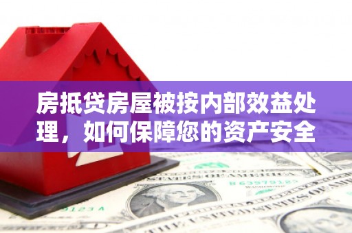 南康房抵贷房屋被按内部效益处理，如何保障您的资产安全？