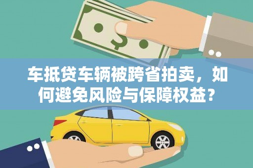 什邡车抵贷车辆被跨省拍卖，如何避免风险与保障权益？