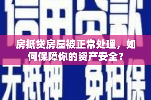 阳泉房抵贷房屋被正常处理，如何保障你的资产安全？