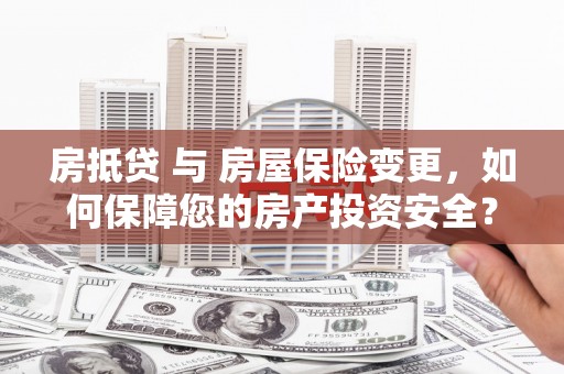 茶陵房抵贷 与 房屋保险变更，如何保障您的房产投资安全？