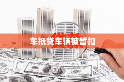 茶陵车抵贷车辆被暂扣