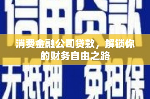 建平消费金融公司贷款，解锁你的财务自由之路