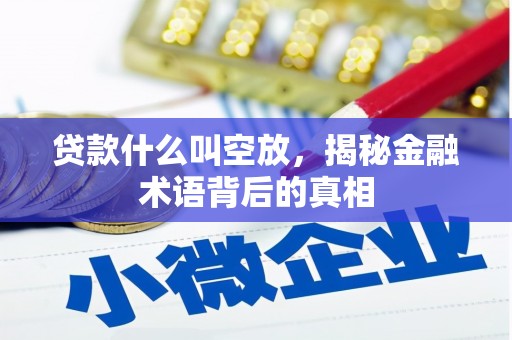 什邡贷款什么叫空放，揭秘金融术语背后的真相