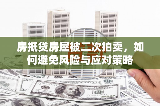 通州房抵贷房屋被二次拍卖，如何避免风险与应对策略