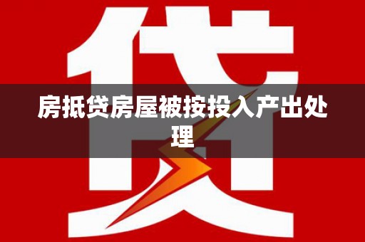 茶陵房抵贷房屋被按投入产出处理