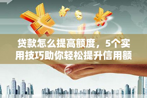 建平贷款怎么提高额度，5个实用技巧助你轻松提升信用额度