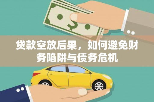 什邡贷款空放后果，如何避免财务陷阱与债务危机