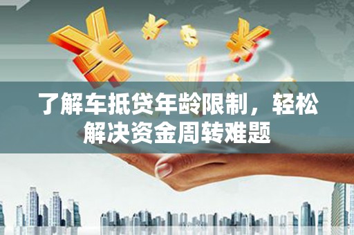 建平了解车抵贷年龄限制，轻松解决资金周转难题