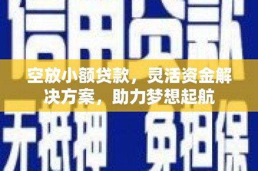 仁化空放小额贷款，灵活资金解决方案，助力梦想起航