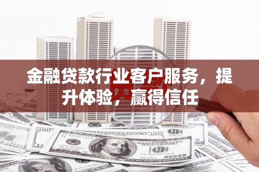 郾城金融贷款行业客户服务，提升体验，赢得信任