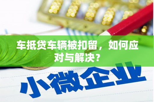 竹塘车抵贷车辆被扣留，如何应对与解决？