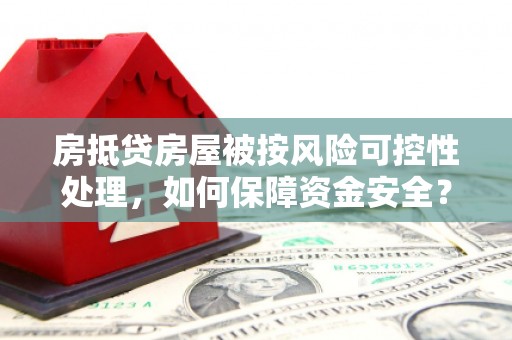 竹塘房抵贷房屋被按风险可控性处理，如何保障资金安全？