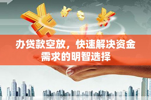 金阳办贷款空放，快速解决资金需求的明智选择