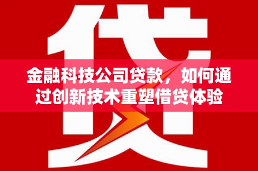 成华金融科技公司贷款，如何通过创新技术重塑借贷体验