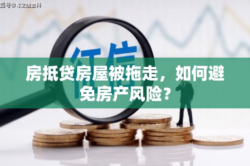 金阳房抵贷房屋被拖走，如何避免房产风险？