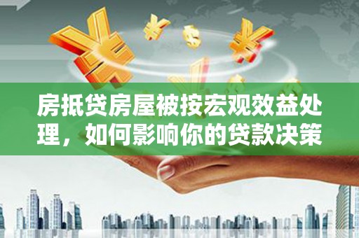 尉氏房抵贷房屋被按宏观效益处理，如何影响你的贷款决策？