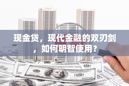 南康现金贷，现代金融的双刃剑，如何明智使用？