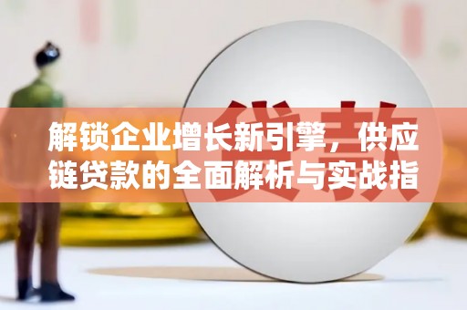 南康解锁企业增长新引擎，供应链贷款的全面解析与实战指南