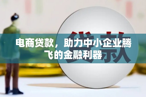 六盘水电商贷款，助力中小企业腾飞的金融利器