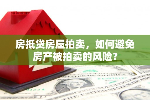 六盘水房抵贷房屋拍卖，如何避免房产被拍卖的风险？