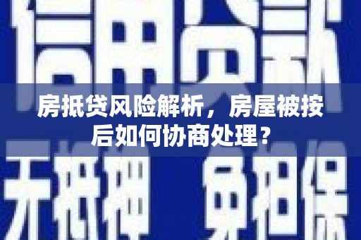 蕉岭房抵贷风险解析，房屋被按后如何协商处理？