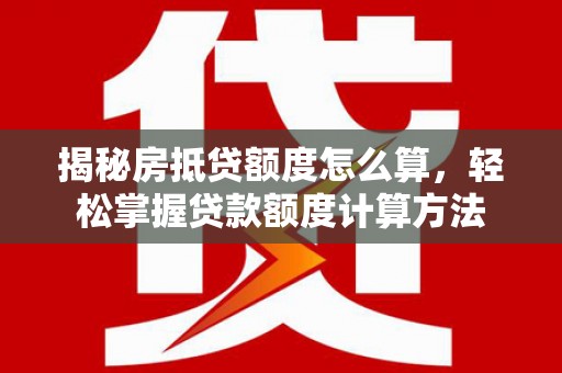渠县揭秘房抵贷额度怎么算，轻松掌握贷款额度计算方法