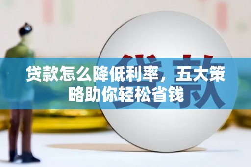 南康贷款怎么降低利率，五大策略助你轻松省钱