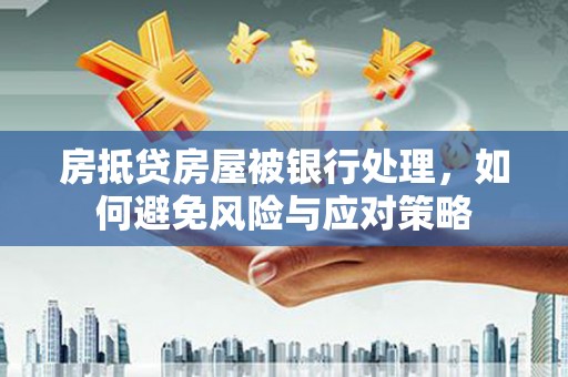 仁化房抵贷房屋被银行处理，如何避免风险与应对策略