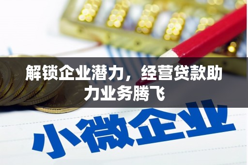 渠县解锁企业潜力，经营贷款助力业务腾飞