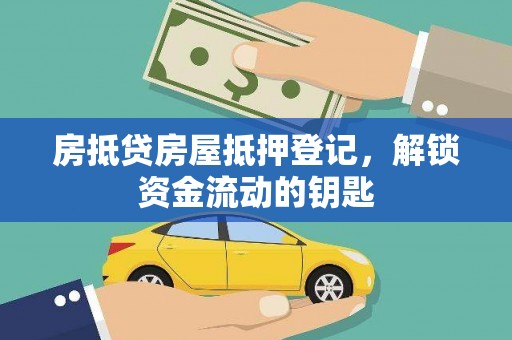 仁化房抵贷房屋抵押登记，解锁资金流动的钥匙