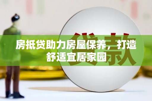 渠县房抵贷助力房屋保养，打造舒适宜居家园
