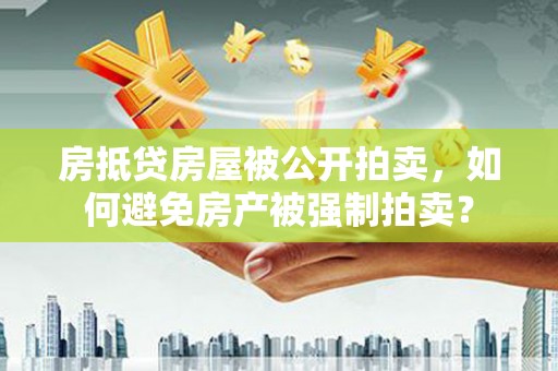 长洲房抵贷房屋被公开拍卖，如何避免房产被强制拍卖？