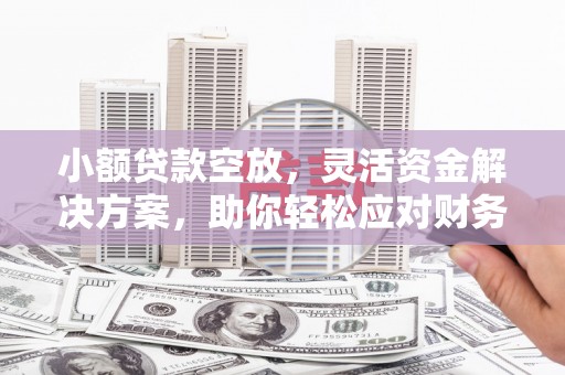 仪征小额贷款空放，灵活资金解决方案，助你轻松应对财务挑战