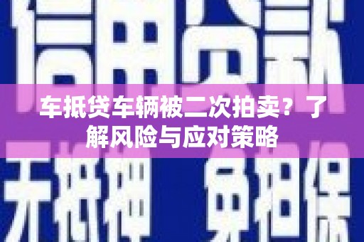 齐河车抵贷车辆被二次拍卖？了解风险与应对策略