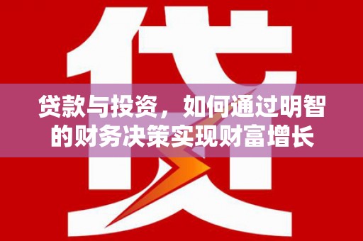 齐河贷款与投资，如何通过明智的财务决策实现财富增长