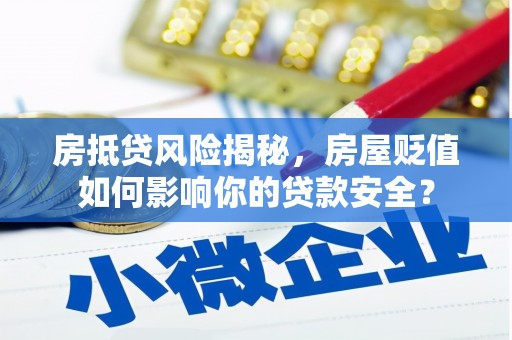 兴隆房抵贷风险揭秘，房屋贬值如何影响你的贷款安全？