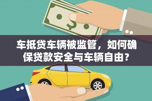 齐河车抵贷车辆被监管，如何确保贷款安全与车辆自由？