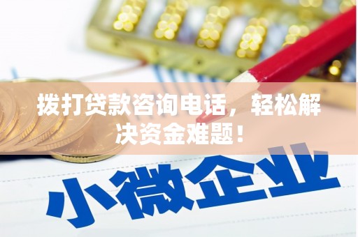 兴隆拨打贷款咨询电话，轻松解决资金难题！