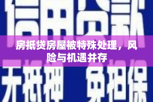 咸丰房抵贷房屋被特殊处理，风险与机遇并存