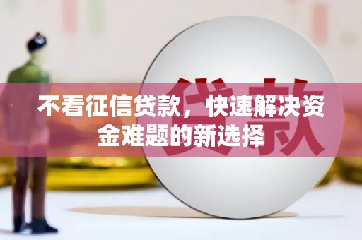 咸丰不看征信贷款，快速解决资金难题的新选择