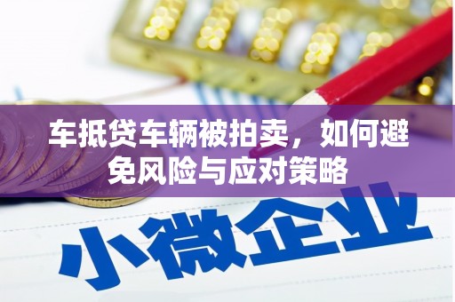 石棉车抵贷车辆被拍卖，如何避免风险与应对策略