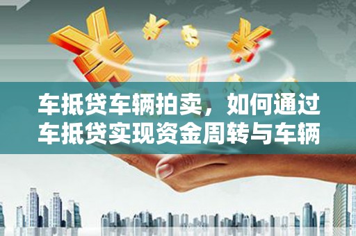 咸丰车抵贷车辆拍卖，如何通过车抵贷实现资金周转与车辆处置