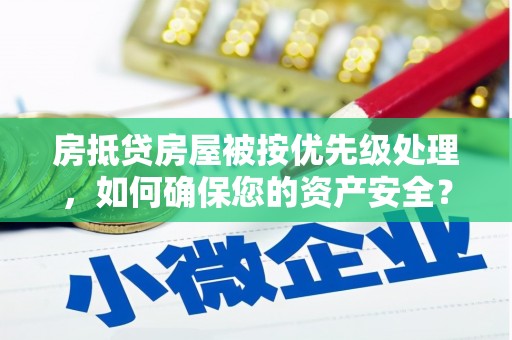 铜锣房抵贷房屋被按优先级处理，如何确保您的资产安全？