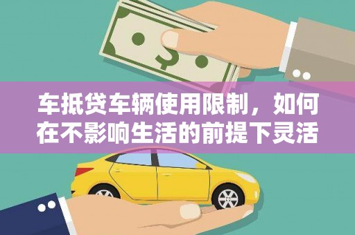 三重车抵贷车辆使用限制，如何在不影响生活的前提下灵活贷款？