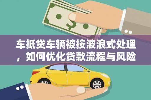 沧源车抵贷车辆被按波浪式处理，如何优化贷款流程与风险管理