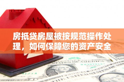 岚山房抵贷房屋被按规范操作处理，如何保障您的资产安全？