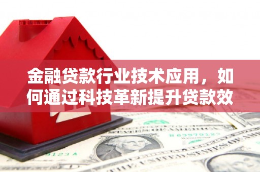 楠梓金融贷款行业技术应用，如何通过科技革新提升贷款效率
