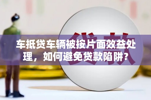 黑河车抵贷车辆被按片面效益处理，如何避免贷款陷阱？