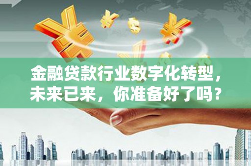 楠梓金融贷款行业数字化转型，未来已来，你准备好了吗？
